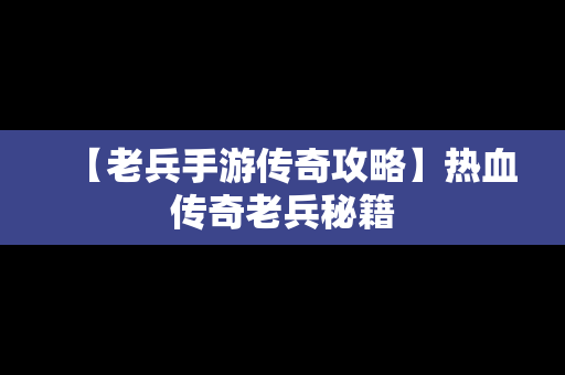 【老兵手游传奇攻略】热血传奇老兵秘籍