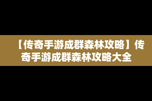 【传奇手游成群森林攻略】传奇手游成群森林攻略大全