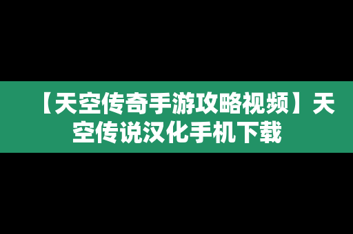 【天空传奇手游攻略视频】天空传说汉化手机下载