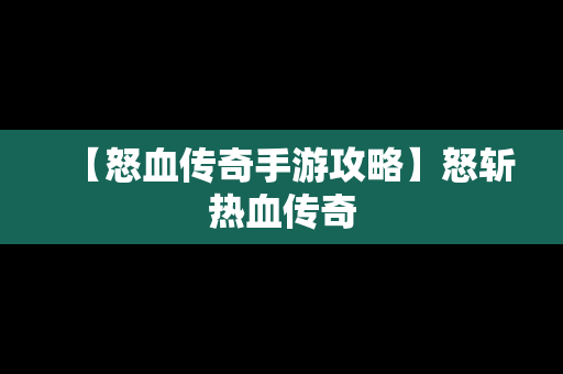 【怒血传奇手游攻略】怒斩热血传奇