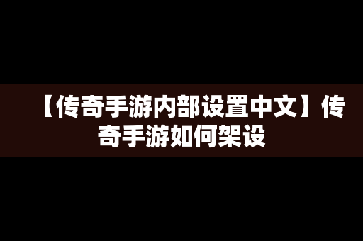 【传奇手游内部设置中文】传奇手游如何架设