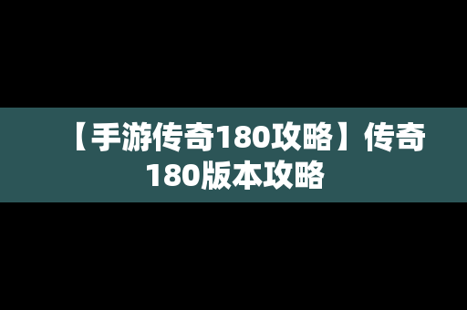 【手游传奇180攻略】传奇180版本攻略