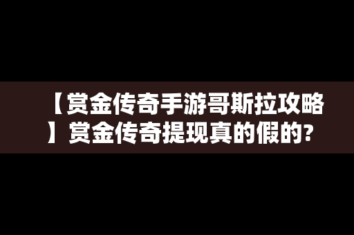 【赏金传奇手游哥斯拉攻略】赏金传奇提现真的假的?