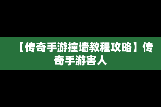 【传奇手游撞墙教程攻略】传奇手游害人