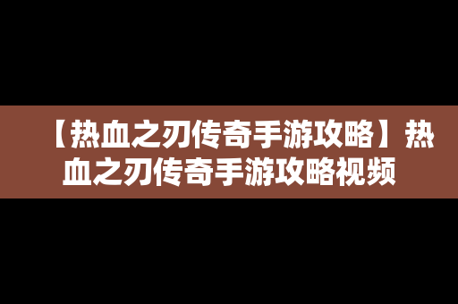 【热血之刃传奇手游攻略】热血之刃传奇手游攻略视频