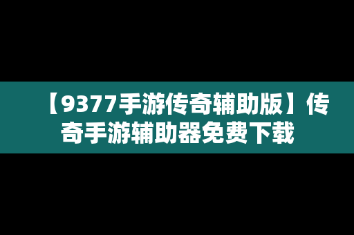 【9377手游传奇辅助版】传奇手游辅助器免费下载