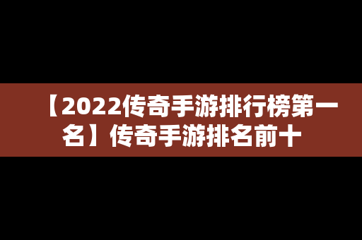 【2022传奇手游排行榜第一名】传奇手游排名前十