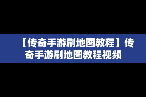 【传奇手游刷地图教程】传奇手游刷地图教程视频