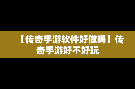 【传奇手游软件好做吗】传奇手游好不好玩