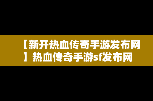 【新开热血传奇手游发布网】热血传奇手游sf发布网