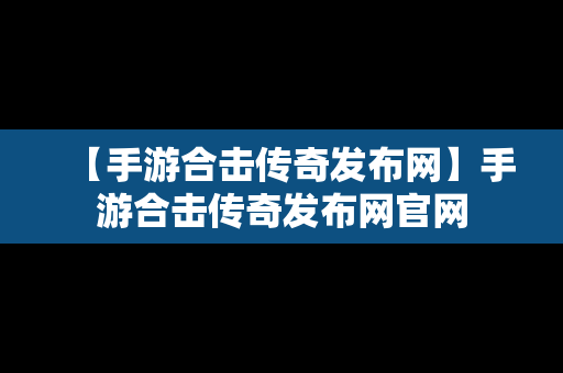 【手游合击传奇发布网】手游合击传奇发布网官网