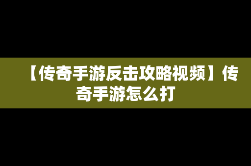 【传奇手游反击攻略视频】传奇手游怎么打