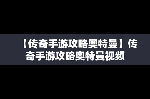 【传奇手游攻略奥特曼】传奇手游攻略奥特曼视频