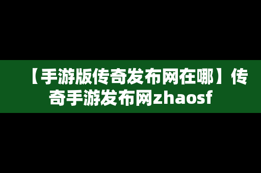 【手游版传奇发布网在哪】传奇手游发布网zhaosf