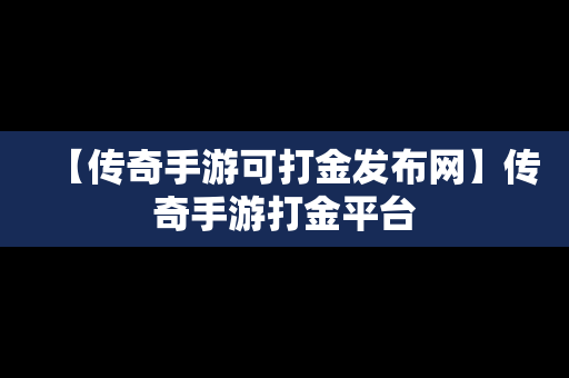 【传奇手游可打金发布网】传奇手游打金平台