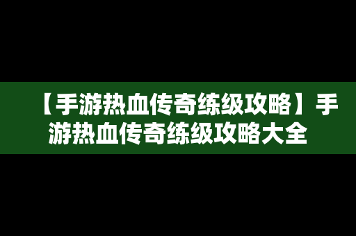 【手游热血传奇练级攻略】手游热血传奇练级攻略大全