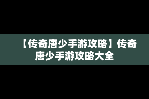 【传奇唐少手游攻略】传奇唐少手游攻略大全