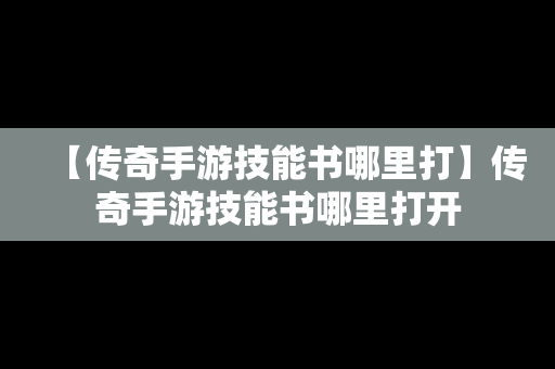 【传奇手游技能书哪里打】传奇手游技能书哪里打开