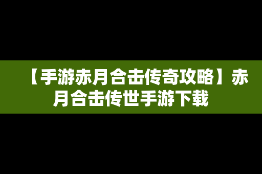 【手游赤月合击传奇攻略】赤月合击传世手游下载