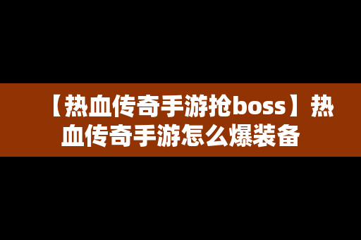 【热血传奇手游抢boss】热血传奇手游怎么爆装备