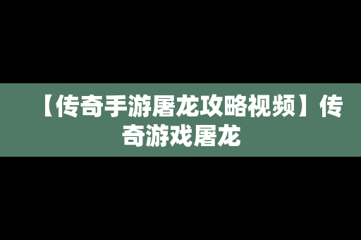 【传奇手游屠龙攻略视频】传奇游戏屠龙