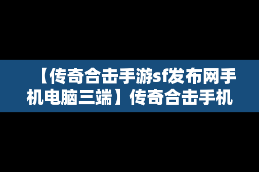 【传奇合击手游sf发布网手机电脑三端】传奇合击手机版