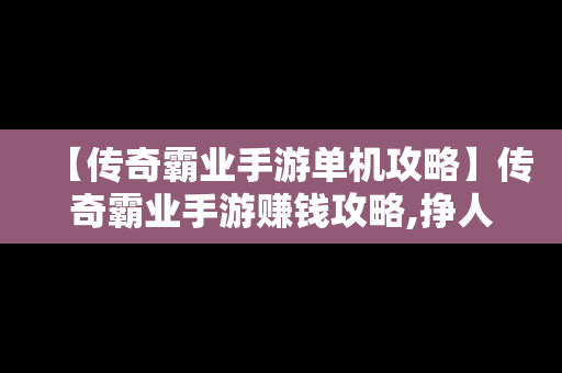 【传奇霸业手游单机攻略】传奇霸业手游赚钱攻略,挣人民币的方法