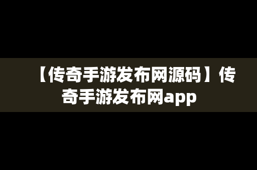 【传奇手游发布网源码】传奇手游发布网app