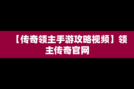 【传奇领主手游攻略视频】领主传奇官网