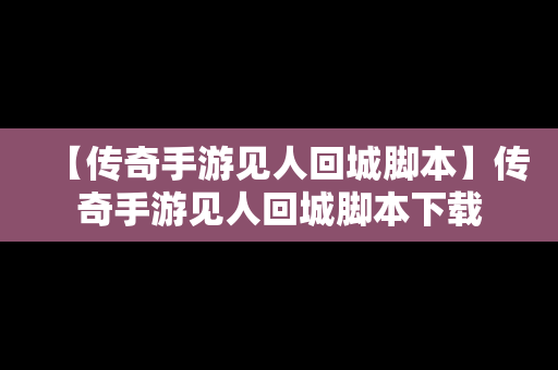 【传奇手游见人回城脚本】传奇手游见人回城脚本下载