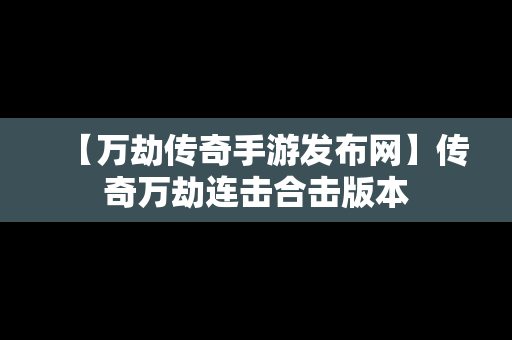 【万劫传奇手游发布网】传奇万劫连击合击版本