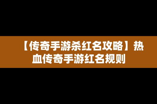 【传奇手游杀红名攻略】热血传奇手游红名规则