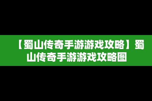 【蜀山传奇手游游戏攻略】蜀山传奇手游游戏攻略图