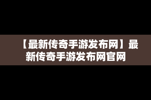 【最新传奇手游发布网】最新传奇手游发布网官网