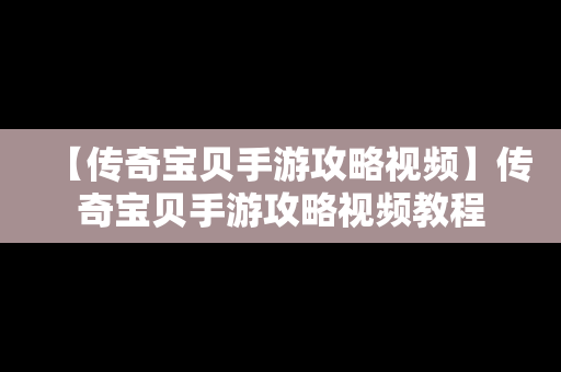 【传奇宝贝手游攻略视频】传奇宝贝手游攻略视频教程