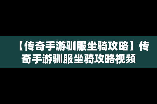 【传奇手游驯服坐骑攻略】传奇手游驯服坐骑攻略视频