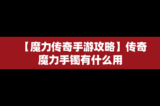 【魔力传奇手游攻略】传奇魔力手镯有什么用