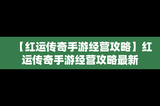 【红运传奇手游经营攻略】红运传奇手游经营攻略最新