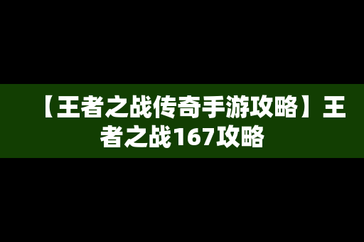 【王者之战传奇手游攻略】王者之战167攻略