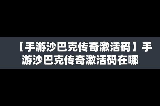 【手游沙巴克传奇激活码】手游沙巴克传奇激活码在哪