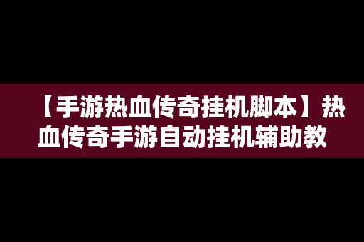 【手游热血传奇挂机脚本】热血传奇手游自动挂机辅助教程