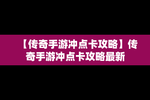 【传奇手游冲点卡攻略】传奇手游冲点卡攻略最新