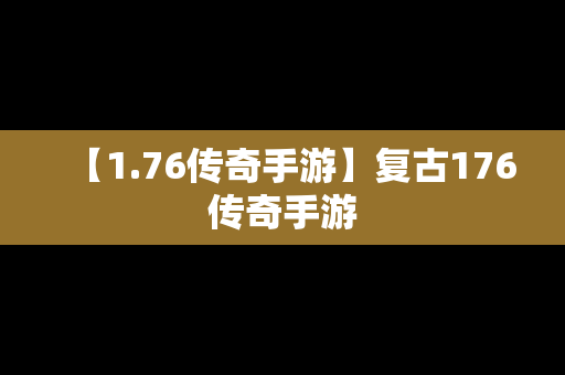 【1.76传奇手游】复古176传奇手游