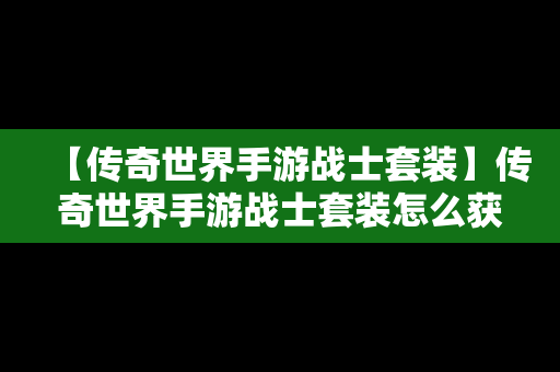 【传奇世界手游战士套装】传奇世界手游战士套装怎么获得