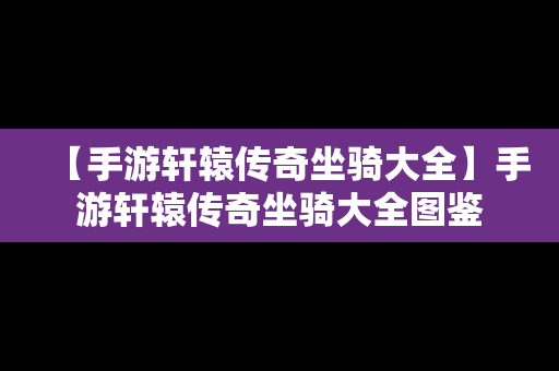 【手游轩辕传奇坐骑大全】手游轩辕传奇坐骑大全图鉴