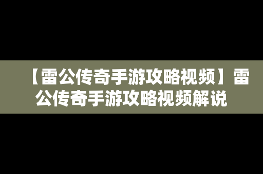 【雷公传奇手游攻略视频】雷公传奇手游攻略视频解说