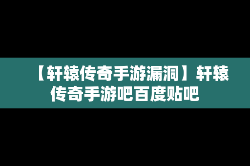 【轩辕传奇手游漏洞】轩辕传奇手游吧百度贴吧