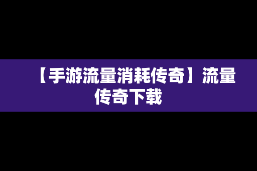 【手游流量消耗传奇】流量传奇下载