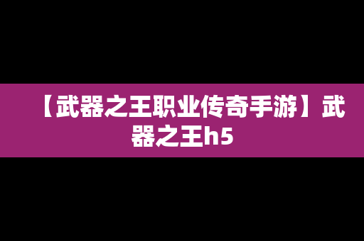 【武器之王职业传奇手游】武器之王h5