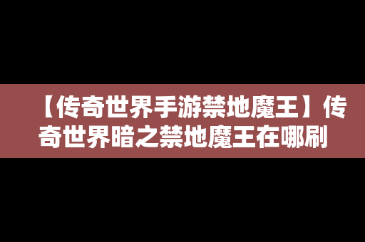 【传奇世界手游禁地魔王】传奇世界暗之禁地魔王在哪刷?